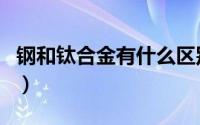 钢和钛合金有什么区别（钢和钛钢有什么区别）