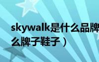 skywalk是什么品牌鞋子（skylineboy是什么牌子鞋子）