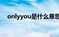 onlyyou是什么意思啊（onlyyou意思）