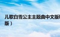 儿歌白雪公主主题曲中文版歌词（儿歌白雪公主主题曲中文版）