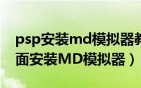 psp安装md模拟器教程（如何在PSP上面上面安装MD模拟器）