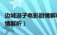 边城浪子电影剧情解析大全（边城浪子电影剧情解析）