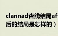 clannad杏线结局after（CLANNAD杏线最后的结局是怎样的）