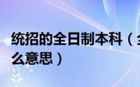 统招的全日制本科（全日制大学统招本科是什么意思）