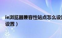 ie浏览器兼容性站点怎么设置的（IE浏览器兼容性站点怎么设置）