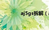 aj5gs拆解（aj5拆解测评）