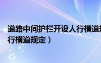 道路中间护栏开设人行横道规定最新（道路中间护栏开设人行横道规定）