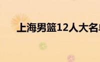 上海男篮12人大名单（上海男篮名单）