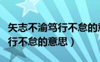 矢志不渝笃行不怠的意思和造句（矢志不渝笃行不怠的意思）