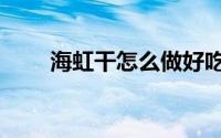 海虹干怎么做好吃法（海虹干做法）