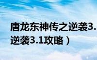 唐龙东神传之逆袭3.1攻略图（唐龙东神传之逆袭3.1攻略）