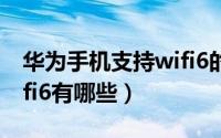 华为手机支持wifi6的机型（华为手机支持wifi6有哪些）