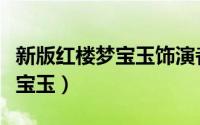 新版红楼梦宝玉饰演者（新红楼梦是谁演的贾宝玉）