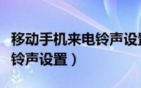 移动手机来电铃声设置在哪里（移动手机来电铃声设置）