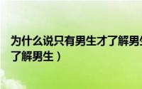 为什么说只有男生才了解男生的性格（为什么说只有男生才了解男生）