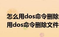 怎么用dos命令删除文件夹（windows如何用dos命令删除文件夹）