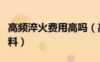 高频淬火费用高吗（高频淬火适合哪些金属材料）