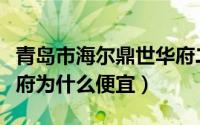 青岛市海尔鼎世华府二手房（青岛海尔鼎世华府为什么便宜）