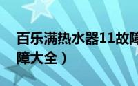 百乐满热水器11故障原因（百乐满热水器故障大全）