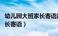 幼儿园大班家长寄语简单真实（幼儿园大班家长寄语）