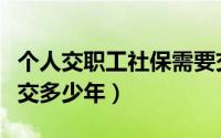 个人交职工社保需要交多少年（职工社保需要交多少年）