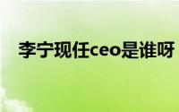 李宁现任ceo是谁呀（李宁现任ceo是谁）