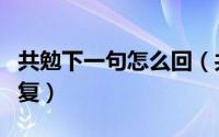 共勉下一句怎么回（共勉是什么意思该怎么回复）