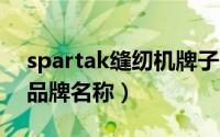 spartak缝纫机牌子（typical牌缝纫机中文品牌名称）