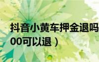 抖音小黄车押金退吗（抖音开通小黄车押金500可以退）