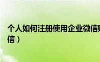 个人如何注册使用企业微信账号（个人如何注册使用企业微信）