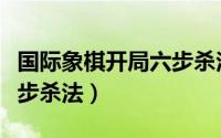 国际象棋开局六步杀法图解（国际象棋开局六步杀法）