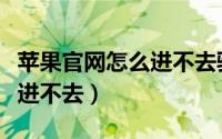 苹果官网怎么进不去验证页面（苹果官网怎么进不去）