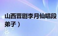 山西晋剧李月仙唱段（晋剧名家李月仙有哪些弟子）