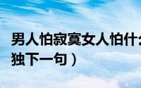 男人怕寂寞女人怕什么（男人怕寂寞女人怕孤独下一句）