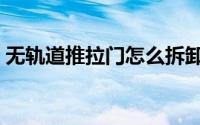 无轨道推拉门怎么拆卸（无轨推拉门推不动）