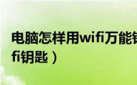 电脑怎样用wifi万能钥匙（电脑怎么用万能wifi钥匙）