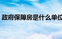 政府保障房是什么单位（政府保障房是什么）