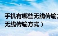 手机有哪些无线传输方式可以用（手机有哪些无线传输方式）