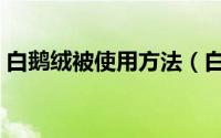 白鹅绒被使用方法（白鹅绒被子优点和缺点）