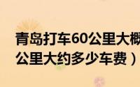 青岛打车60公里大概多少钱（青岛出租车60公里大约多少车费）