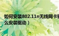 如何安装802.11n无线网卡驱动（802.11nwlan无线网卡怎么安装驱动）