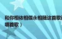 和你相依相偎永相随这首歌谁唱的（和你相依相偎永相随是哪首歌）