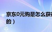 京东0元购是怎么获得（京东0元购是怎么弄的）