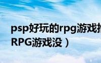 psp好玩的rpg游戏推荐（PSP有什么好玩的RPG游戏没）