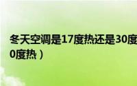 冬天空调是17度热还是30度热呀（冬天空调是17度热还是30度热）