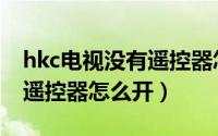 hkc电视没有遥控器怎么打开（hkc电视没有遥控器怎么开）