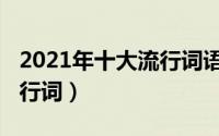 2021年十大流行词语解读（2021年的十大流行词）