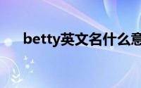 betty英文名什么意思（Betty的意思）