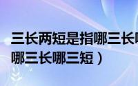 三长两短是指哪三长哪三短呢（三长两短是指哪三长哪三短）