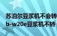 苏泊尔豆浆机不会转动怎么办?（苏泊尔dj13b-w20e豆浆机不转）